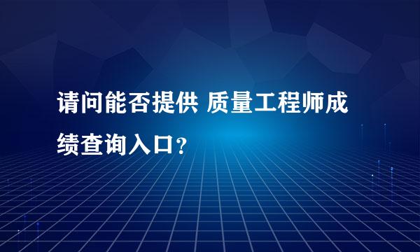 请问能否提供 质量工程师成绩查询入口？