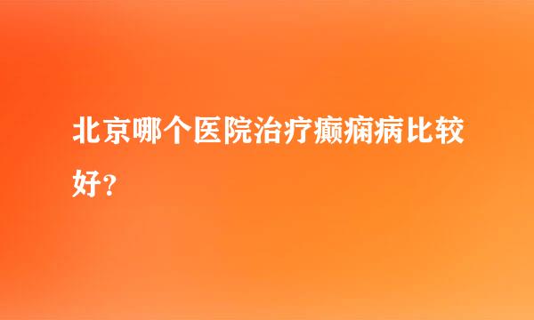 北京哪个医院治疗癫痫病比较好？