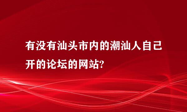 有没有汕头市内的潮汕人自己开的论坛的网站?