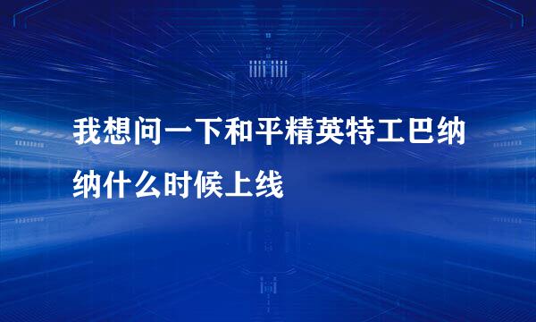 我想问一下和平精英特工巴纳纳什么时候上线