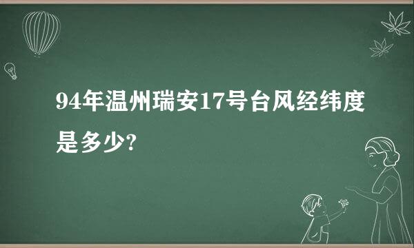 94年温州瑞安17号台风经纬度是多少?