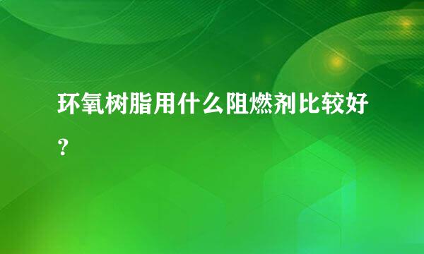 环氧树脂用什么阻燃剂比较好？