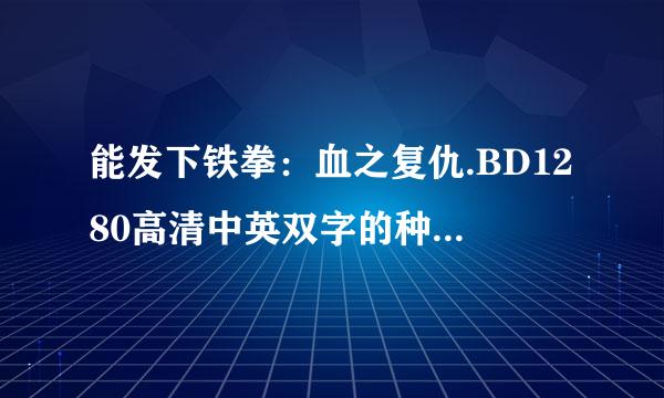 能发下铁拳：血之复仇.BD1280高清中英双字的种子或下载链接么？