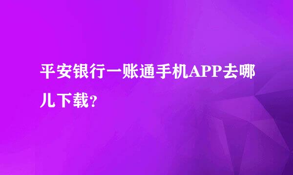 平安银行一账通手机APP去哪儿下载？