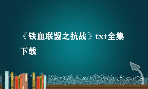 《铁血联盟之抗战》txt全集下载