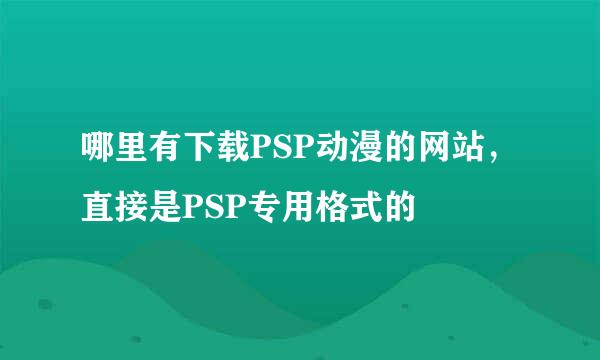 哪里有下载PSP动漫的网站，直接是PSP专用格式的