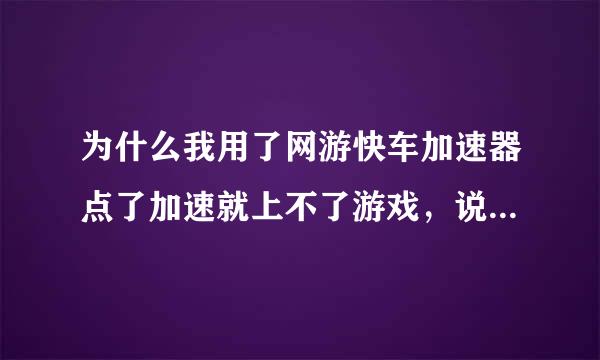 为什么我用了网游快车加速器点了加速就上不了游戏，说是检查我的网络设置和防火墙，不点加速就可以上