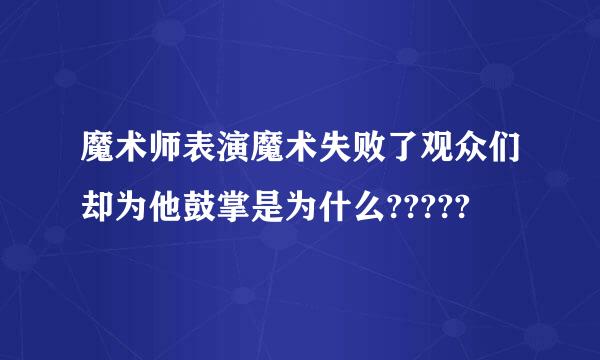 魔术师表演魔术失败了观众们却为他鼓掌是为什么?????