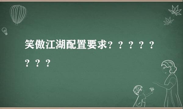 笑傲江湖配置要求？？？？？？？？