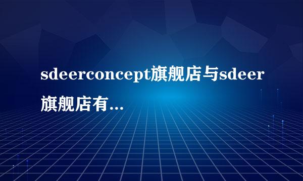 sdeerconcept旗舰店与sdeer旗舰店有什么不同