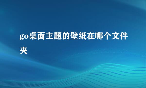 go桌面主题的壁纸在哪个文件夹