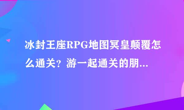 冰封王座RPG地图冥皇颠覆怎么通关？游一起通关的朋友米。。。