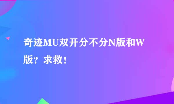 奇迹MU双开分不分N版和W版？求救！