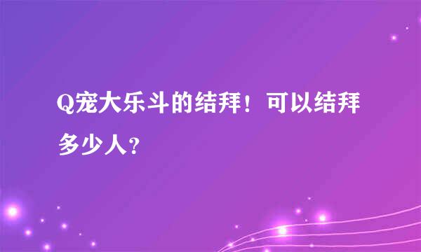 Q宠大乐斗的结拜！可以结拜多少人？