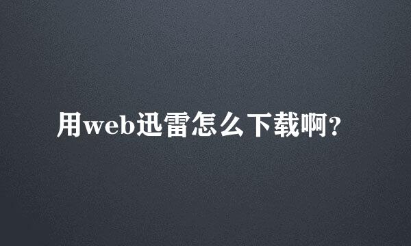 用web迅雷怎么下载啊？