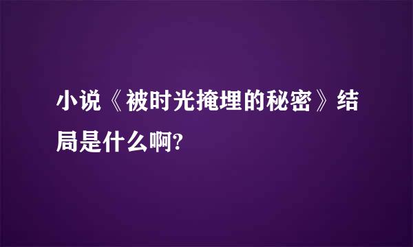 小说《被时光掩埋的秘密》结局是什么啊?