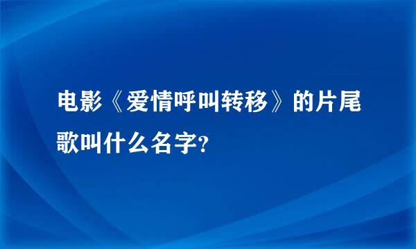 电影《爱情呼叫转移》的片尾歌叫什么名字？