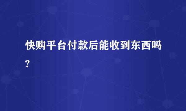 快购平台付款后能收到东西吗?