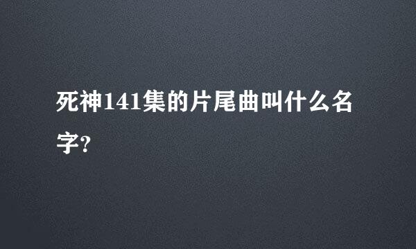 死神141集的片尾曲叫什么名字？