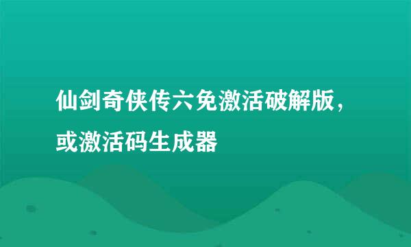 仙剑奇侠传六免激活破解版，或激活码生成器