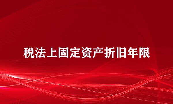 税法上固定资产折旧年限