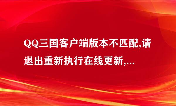 QQ三国客户端版本不匹配,请退出重新执行在线更新,以更新至最新版本