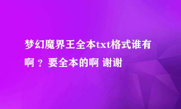 梦幻魔界王全本txt格式谁有啊 ？要全本的啊 谢谢