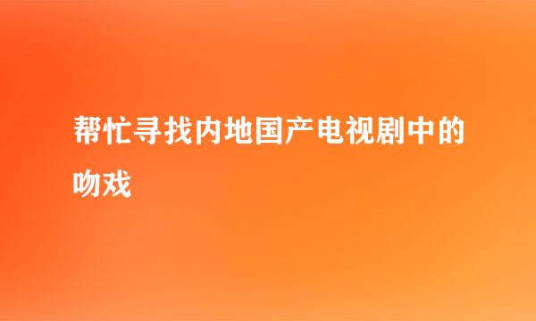 帮忙寻找内地国产电视剧中的吻戏