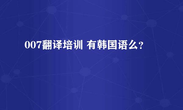 007翻译培训 有韩国语么？