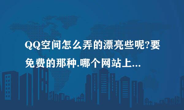 QQ空间怎么弄的漂亮些呢?要免费的那种.哪个网站上能帮忙?