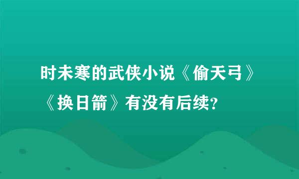 时未寒的武侠小说《偷天弓》《换日箭》有没有后续？