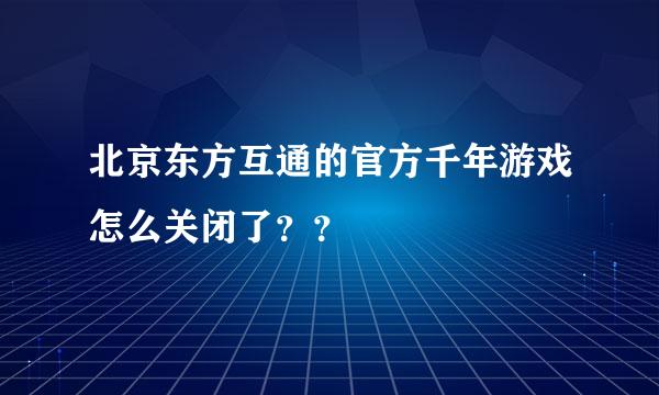 北京东方互通的官方千年游戏怎么关闭了？？