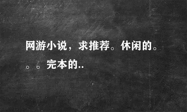 网游小说，求推荐。休闲的。。。完本的..