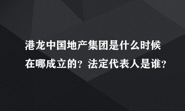 港龙中国地产集团是什么时候在哪成立的？法定代表人是谁？