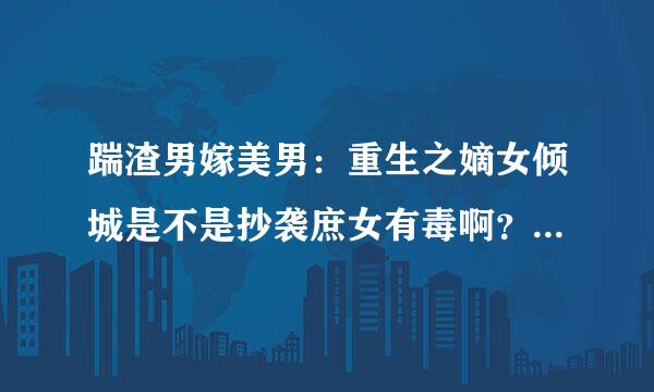 踹渣男嫁美男：重生之嫡女倾城是不是抄袭庶女有毒啊？感觉有很多情节好像啊