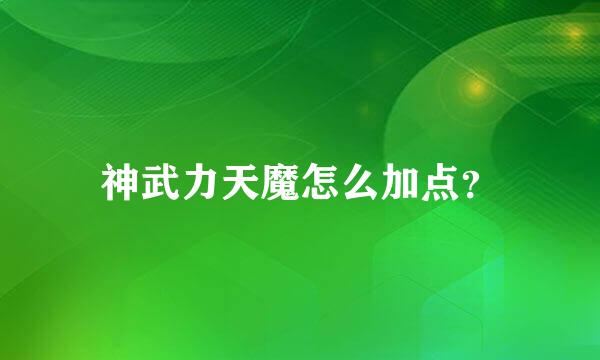 神武力天魔怎么加点？