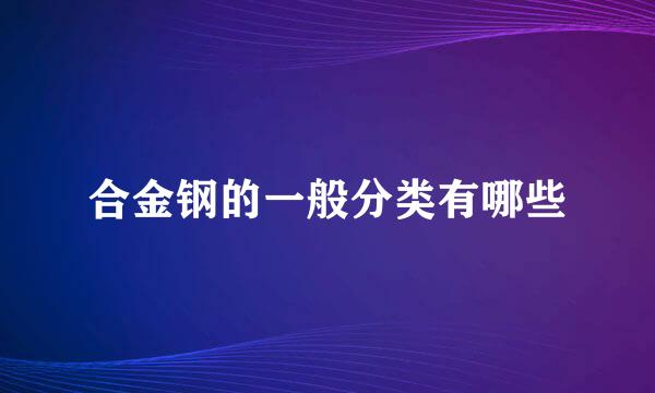 合金钢的一般分类有哪些