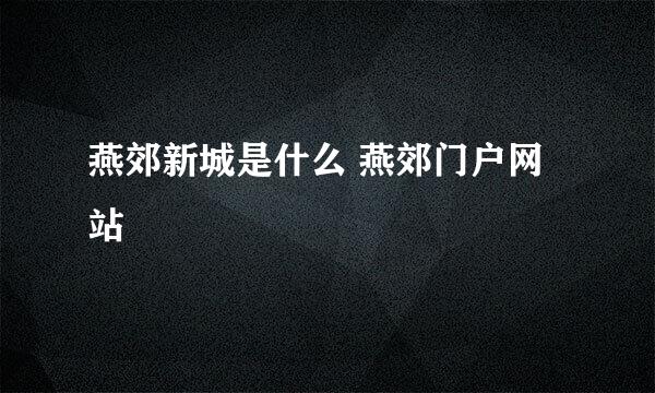 燕郊新城是什么 燕郊门户网站