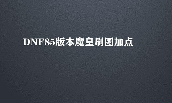 DNF85版本魔皇刷图加点