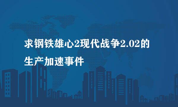 求钢铁雄心2现代战争2.02的生产加速事件