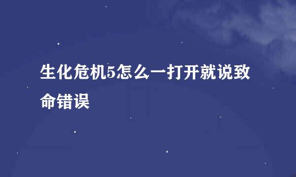 生化危机5怎么一打开就说致命错误