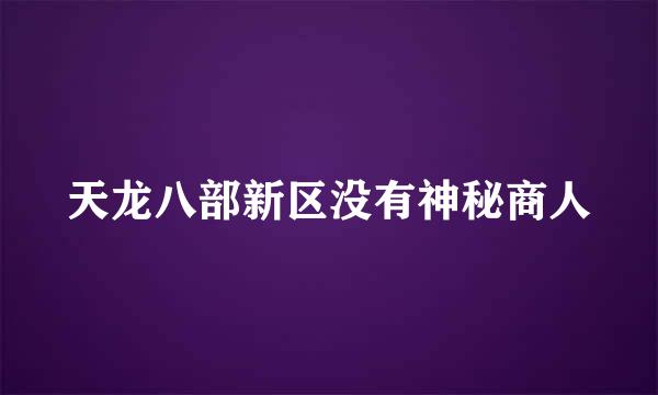 天龙八部新区没有神秘商人