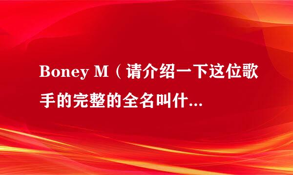 Boney M（请介绍一下这位歌手的完整的全名叫什么名字？）