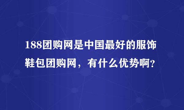 188团购网是中国最好的服饰鞋包团购网，有什么优势啊？