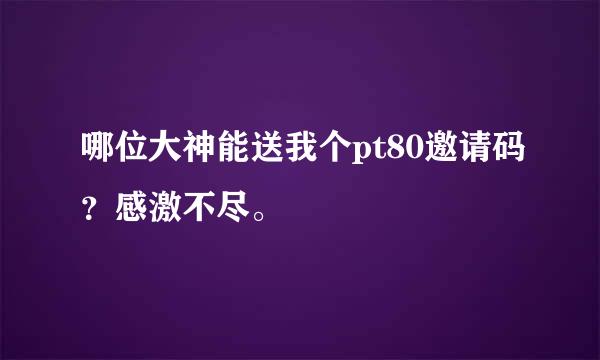 哪位大神能送我个pt80邀请码？感激不尽。