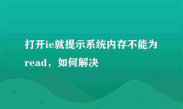 打开ie就提示系统内存不能为read，如何解决