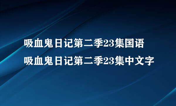 吸血鬼日记第二季23集国语 吸血鬼日记第二季23集中文字