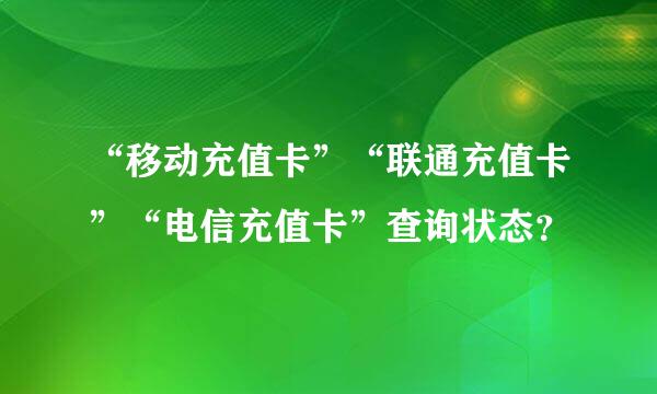 “移动充值卡”“联通充值卡”“电信充值卡”查询状态？