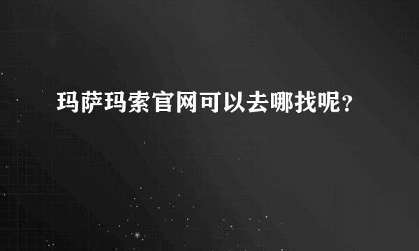 玛萨玛索官网可以去哪找呢？