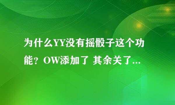 为什么YY没有摇骰子这个功能？OW添加了 其余关了都有 我没有 我是皇马